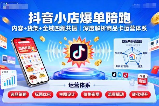 抖音小店爆单陪跑，内容＋货架＋全域四频共振，深度解析抖音商品卡运营体系-kaigewz