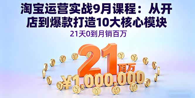 淘宝运营实战9月课程：从开店到爆款打造10大核心模块，21天0到月销百万-kaigewz