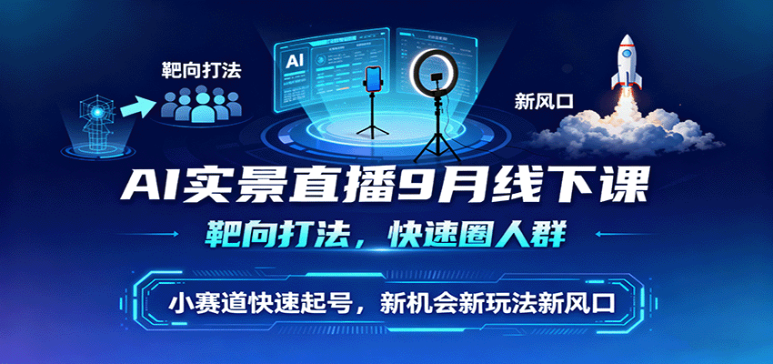 AI实景直播9月线下课，靶向打法，快速圈人群，小塞道快速起号，新机会新玩法新风口-kaigewz