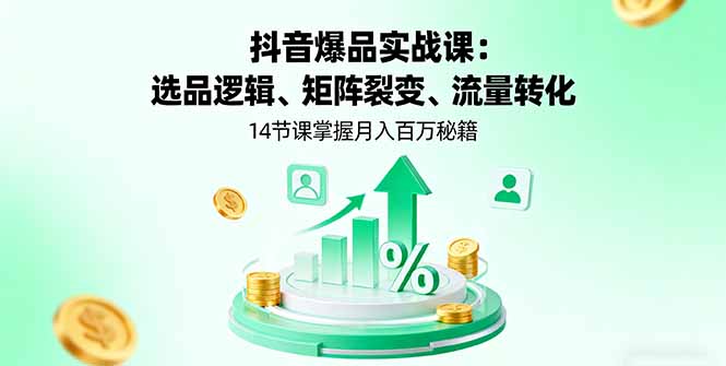 抖音爆品实战课：选品逻辑、矩阵裂变、流量转化，14节课掌握月入百万秘籍-kaigewz
