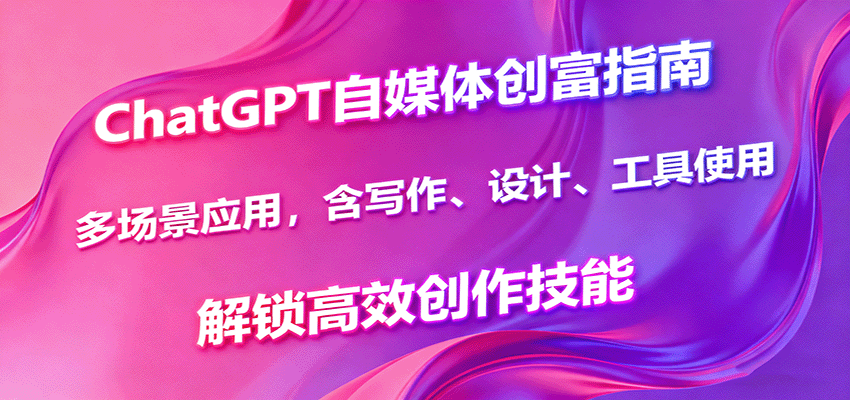ChatGPT自媒体创富指南，多场景应用，含写作、设计、工具使用，解锁高效创作技能-kaigewz