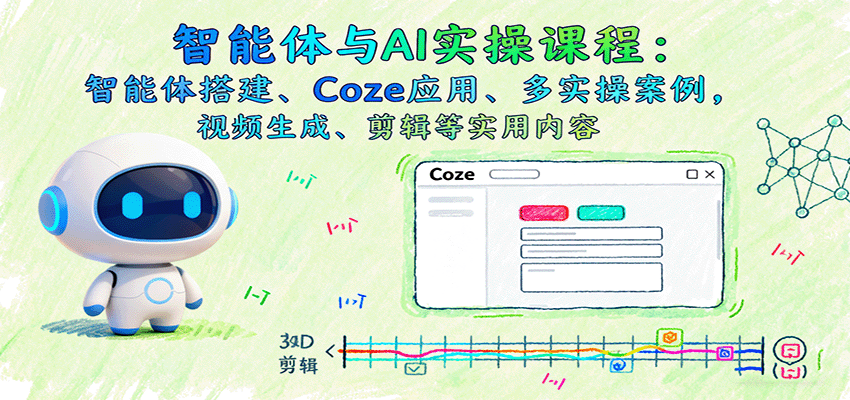 智能体与AI实操课程：智能体搭建、Coze应用、多实操案例，视频生成、剪辑等实用内容-kaigewz