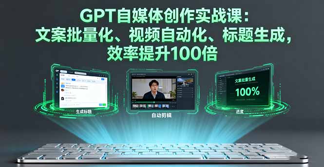 GPT自媒体创作实战课：文案批量化、视频自动化、标题生成，效率提升100倍-kaigewz