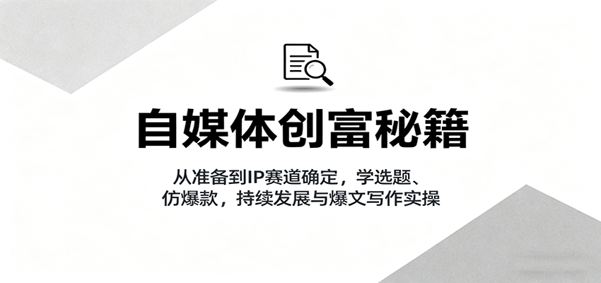 自媒体创富秘籍：从准备到IP赛道确定，学选题、仿爆款，持续发展与爆文写作实操-kaigewz