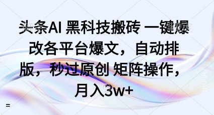 头条AI黑科技搬砖项目一键爆改各平台爆文，自动排版，秒过原创矩阵操作，月入3w+【揭秘】-kaigewz