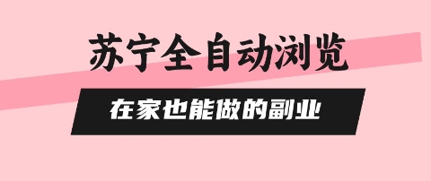 苏宁全自动浏览，在家也能做的副业，无需人工，0风控，单机日入5张+，直接矩阵开干【揭秘】-kaigewz