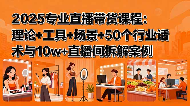 2025专业直播带货课程：理论+工具+场景+50个行业话术与10w+直播间拆解案例-kaigewz