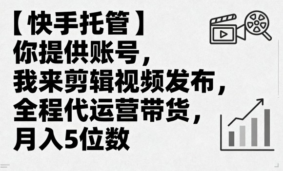 【快手托管】你提供账号，我来剪辑视频发布，全程代运营带货，月入5位数【揭秘】-kaigewz