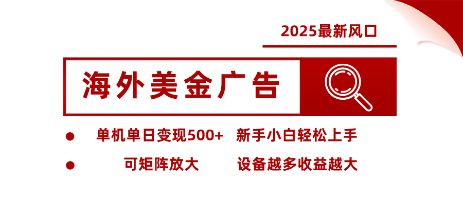 2025最新风口 海外美金广告 单机单日变现500+ 可矩阵放大 设备越多收…-kaigewz