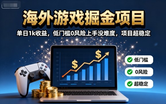 海外游戏掘金项目：单日1k收益，低门槛0风险上手没难度，项目超稳定【揭秘】-kaigewz