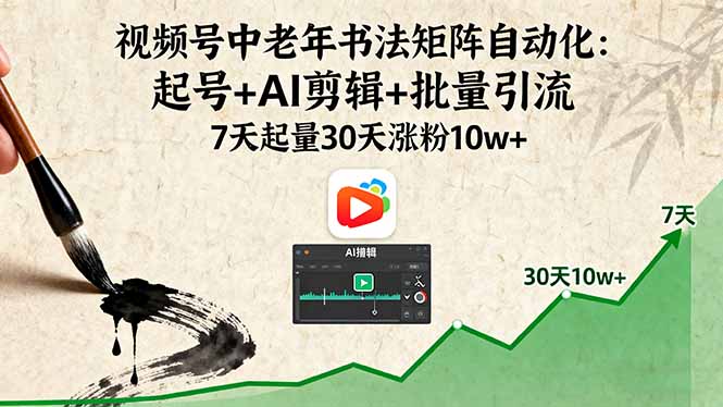 视频号中老年书法矩阵自动化：起号+AI剪辑+批量引流 7天起量30天涨粉10w+-kaigewz