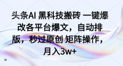 头条AI 黑科技搬砖 一键爆改各平台爆文，自动排版，秒过原创 矩阵操作，月入3w+【揭秘】-kaigewz