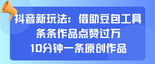 抖音新玩法，借助豆包工具，条条作品点赞过万，10分钟一条原创作品-kaigewz