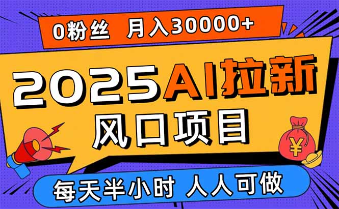 2025AI拉新风口项目，0粉0基础月入30000+新手小白轻松学会-kaigewz