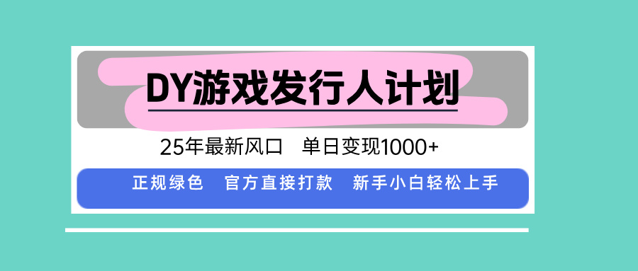 DY游戏发行人计划，25年最新风口，单日变现1000+-kaigewz