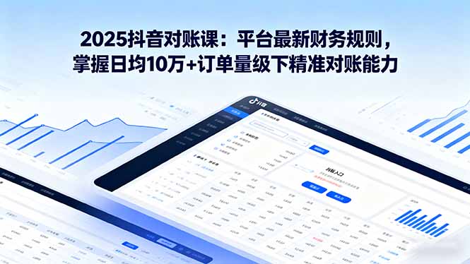 2025抖音 对账课：平台最新财务规则 掌握日均10万+订单量级下精准对账能力-kaigewz