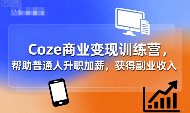 Coze商业变现训练营，帮助普通人升职加薪， 获得副业收入-kaigewz