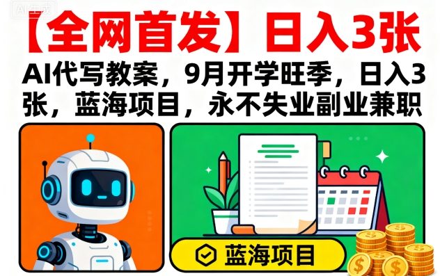 【全网首发】AI代写教案，9月开学旺季，日入3张，蓝海项目，永不失业副业兼职-kaigewz