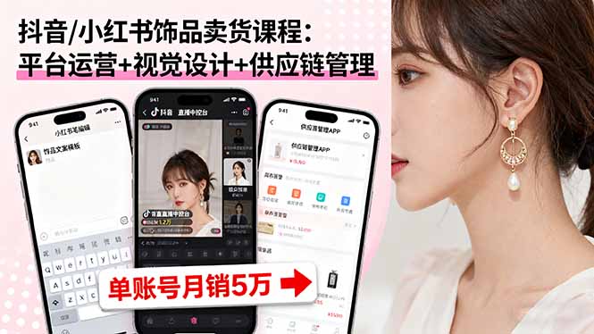 抖音/小红书饰品卖货课程：平台运营+视觉设计+供应链管理，单账号月销5万-kaigewz