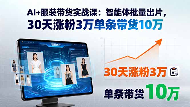 AI+服装带货实战课：智能体批量出片，30天涨粉3万单条带货10万-kaigewz