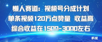 懒人赛道：视频号分成计划单条视频120W点赞量 收益高综合收益在1.5K左右-kaigewz