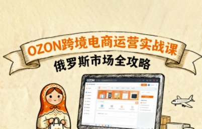俄罗斯跨境OZON快速上手，OZ0N跨境电商运营实战课，俄罗斯市场全攻略-kaigewz