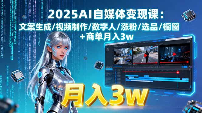 2025AI自媒体变现课:文案生成/视频制作/数字人/涨粉/选品/橱窗+商单月入3w-kaigewz