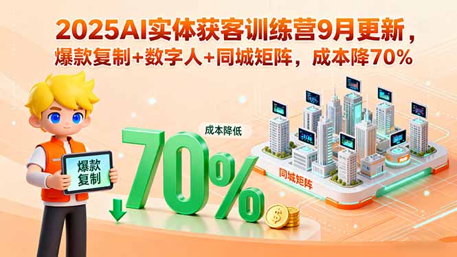 2025AI实体获客训练营9月更新，爆款复制+数字人+同城矩阵，成本降70%-kaigewz