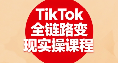 TikTok全链路变现实操课程，全方位助力学员掌握TK变现技能-kaigewz
