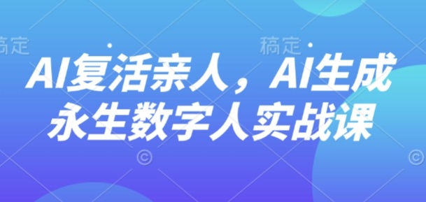 AI“复活”亲人，AI生成永生数字人实战课-kaigewz