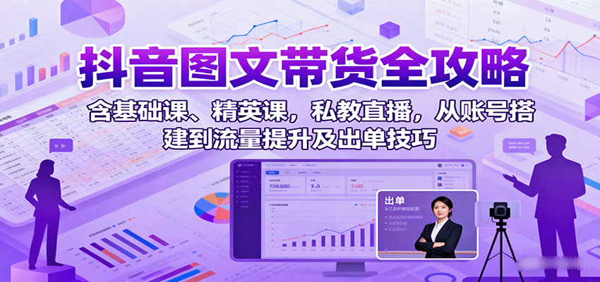 抖音图文带货全攻略：含基础课、精英课，私教直播，从账号搭建到流量提升及出单技巧-kaigewz