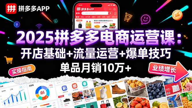 2025拼多多电商运营课：开店基础+流量运营+爆单技巧，单品月销10万+-kaigewz