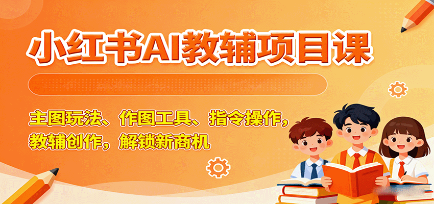 小红书AI教辅项目课，主图玩法、作图工具、指令操作，教辅创作，解锁新商机-kaigewz