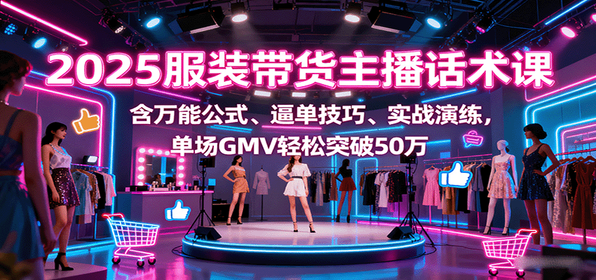 2025服装带货主播话术课，含万能公式、逼单技巧、实战演练，单场GMV轻松突破50万-kaigewz