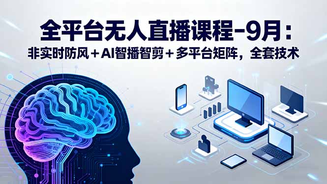 全平台无人直播课程：非实时防风＋AI智播智剪＋多平台矩阵，9月全套技术-kaigewz