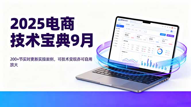 2025电商技术宝典9月：200+节实时更新实操案例，可技术变现亦可自用放大-kaigewz