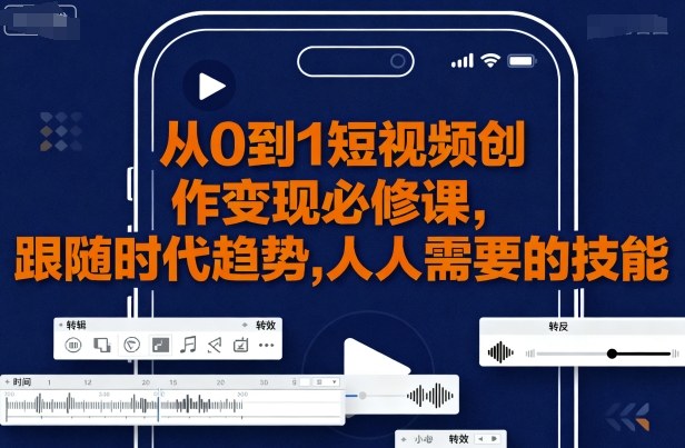 从0到1短视频创作变现必修课，跟随时代趋势，人人需要的技能-kaigewz