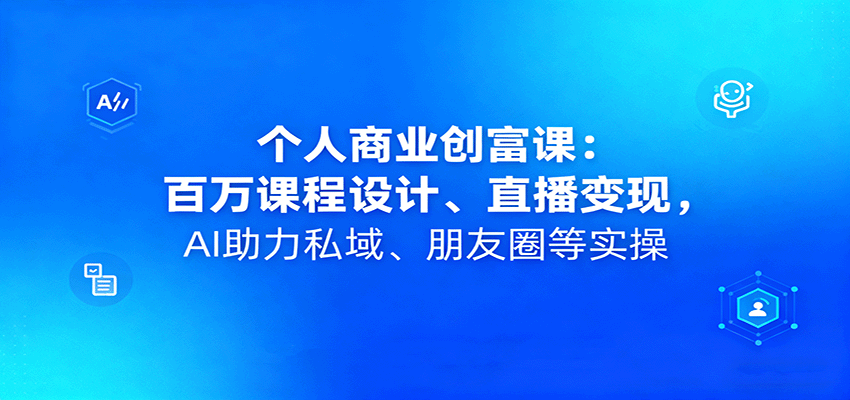 个人商业创富课：百万课程设计、直播变现，AI助力私域、朋友圈等实操-kaigewz