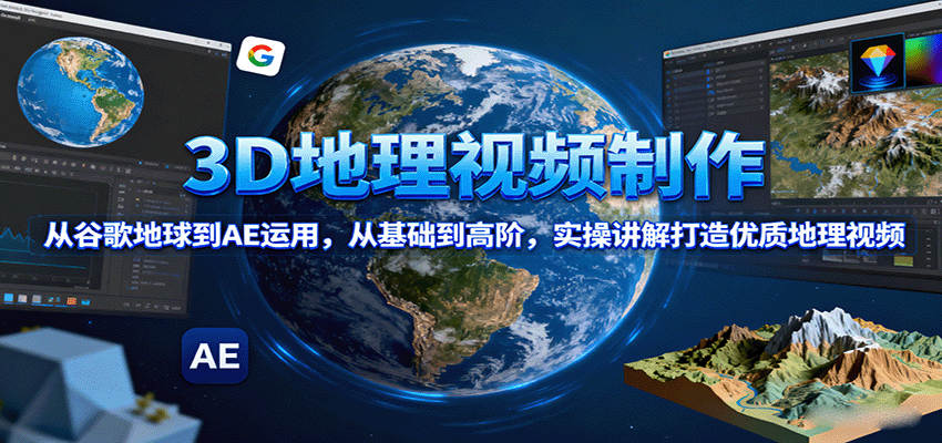 3D地理视频制作，从谷歌地球到AE运用，从基础到高阶，实操讲解打造优质地理视频-kaigewz