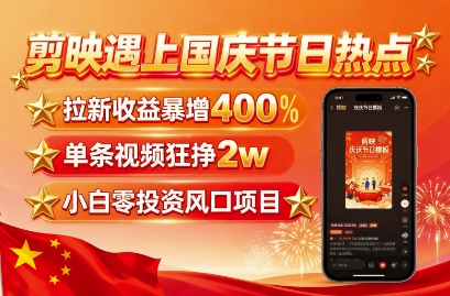 剪映遇上国庆热点，拉新收益暴增400%，单条视频狂挣2W+，无需剪辑基础，几分钟一条作品-kaigewz