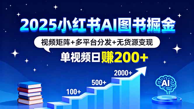 2025小红书AI图书掘金，视频矩阵+多平台分发+无货源变现，单视频日赚200+-kaigewz