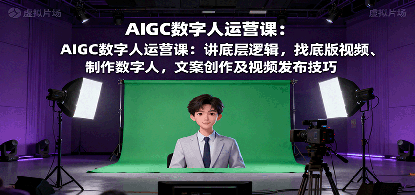 AIGC数字人运营课：讲底层逻辑，找底版视频、制作数字人，文案创作及视频发布技巧-kaigewz