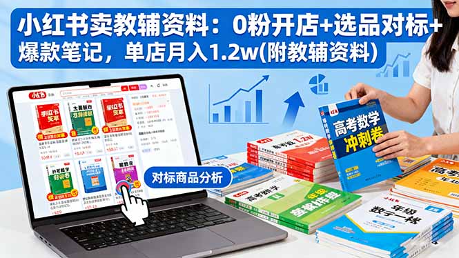 小红书卖教辅资料：0粉开店+选品对标+爆款笔记，单店月入1.2w(附教辅资料-kaigewz