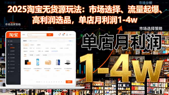 2025淘宝无货源玩法：市场选择、流量起爆、高利润选品，单店月利润1-4w-kaigewz