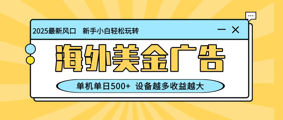 最新蓝海项目，海外美金广告，单机单日500+，可矩阵放大，设备越多收益越大-kaigewz