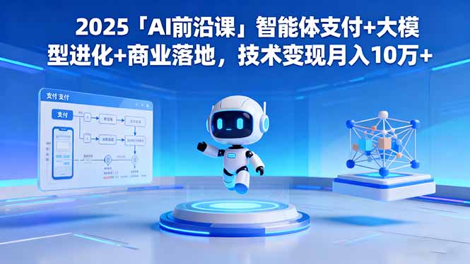 2025「AI前沿课」智能体支付+大模型进化+商业落地，技术变现月入10万+-kaigewz
