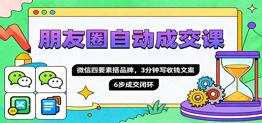 朋友圈自动成交课，微信四要素搭品牌，3分钟写收钱文案，6步成交闭环-kaigewz