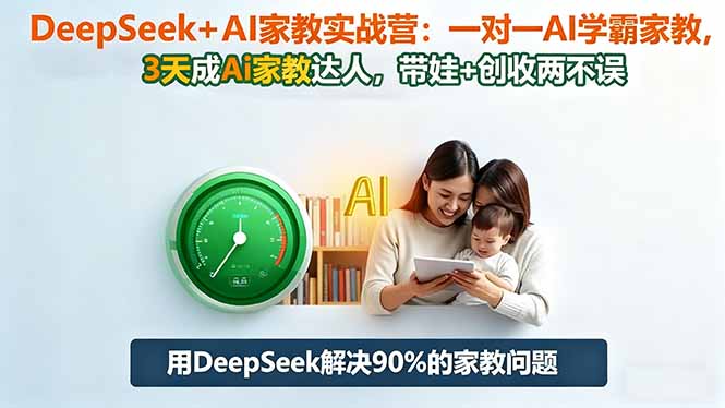 DeepSeek+AI家教实战营：1对1AI学霸家教,3天成Ai家教达人,带娃+创收两不误-kaigewz