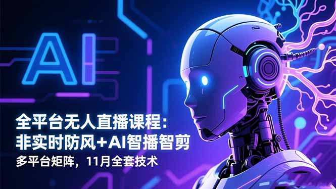 全平台无人直播课程:非实时防风+AI智播智剪+多平台矩阵,11月全套技术-kaigewz