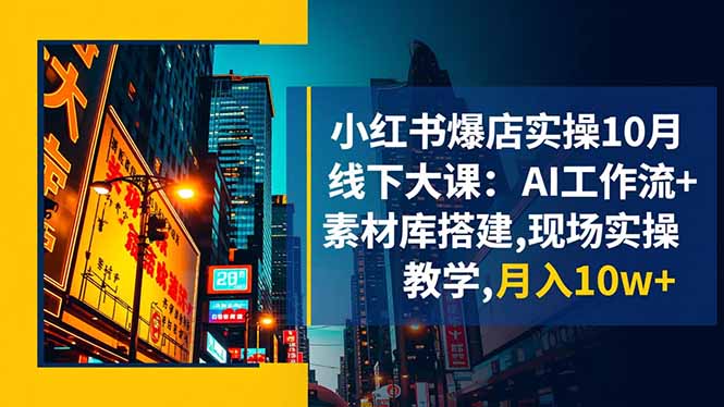 小红书爆店实操10月线下大课：AI工作流+素材库搭建,现场实操教学,月入10w+-kaigewz